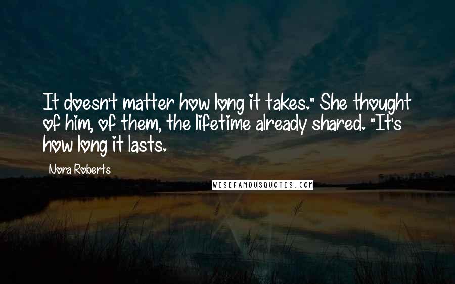Nora Roberts Quotes: It doesn't matter how long it takes." She thought of him, of them, the lifetime already shared. "It's how long it lasts.