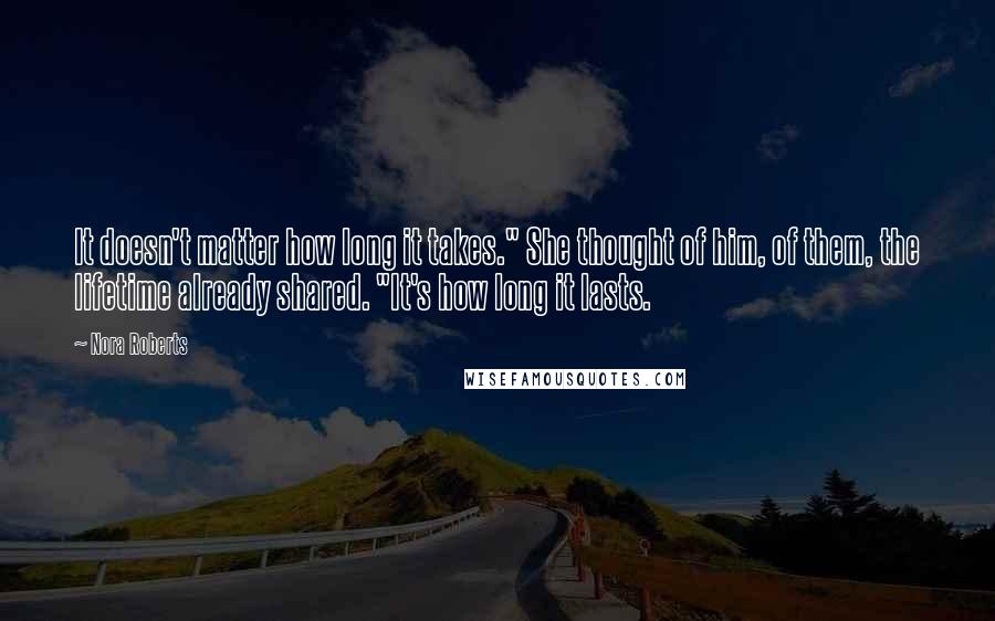 Nora Roberts Quotes: It doesn't matter how long it takes." She thought of him, of them, the lifetime already shared. "It's how long it lasts.