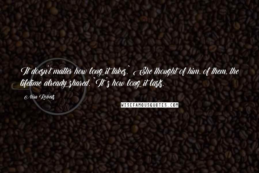 Nora Roberts Quotes: It doesn't matter how long it takes." She thought of him, of them, the lifetime already shared. "It's how long it lasts.