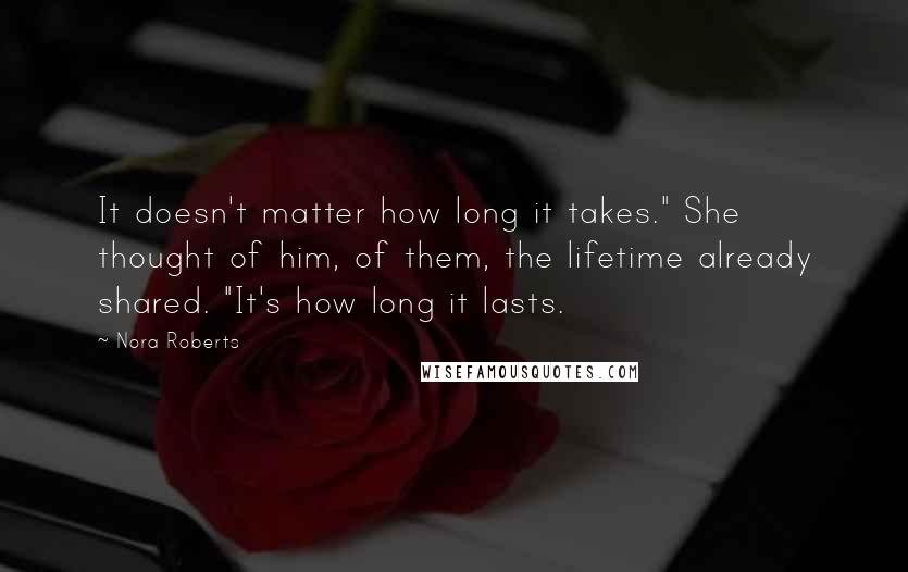 Nora Roberts Quotes: It doesn't matter how long it takes." She thought of him, of them, the lifetime already shared. "It's how long it lasts.