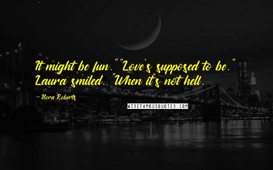 Nora Roberts Quotes: It might be fun.""Love's supposed to be." Laura smiled. "When it's not hell.