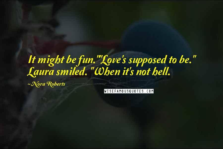 Nora Roberts Quotes: It might be fun.""Love's supposed to be." Laura smiled. "When it's not hell.