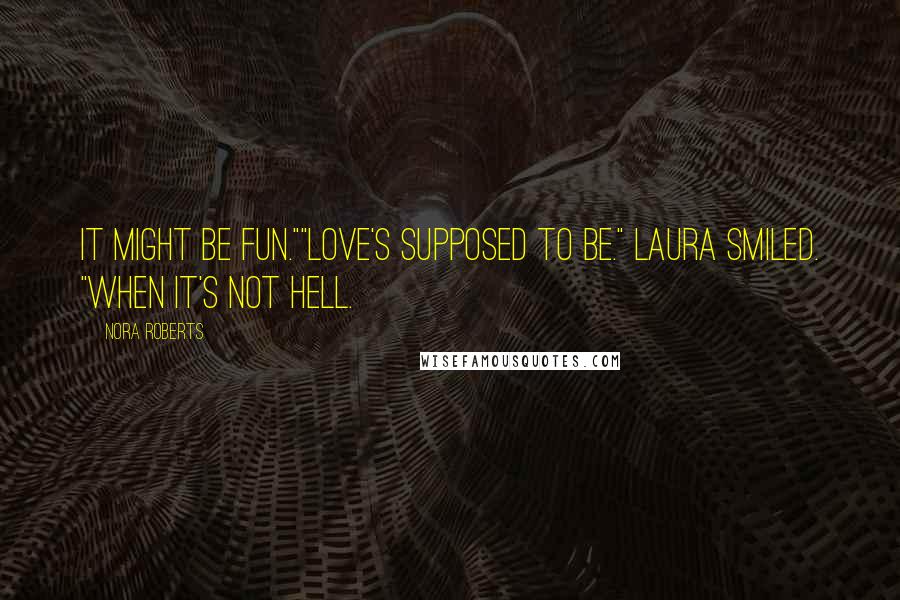 Nora Roberts Quotes: It might be fun.""Love's supposed to be." Laura smiled. "When it's not hell.