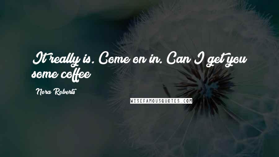 Nora Roberts Quotes: It really is. Come on in. Can I get you some coffee?