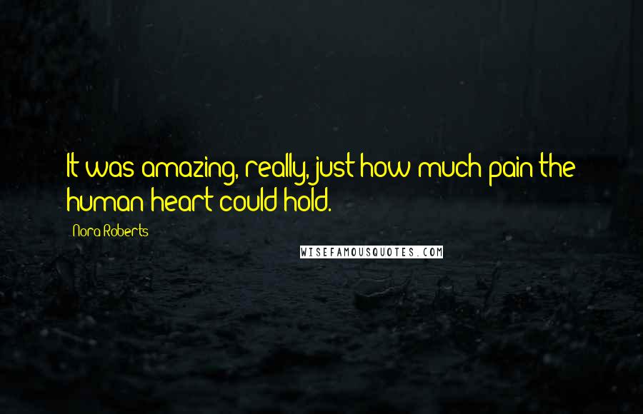 Nora Roberts Quotes: It was amazing, really, just how much pain the human heart could hold.