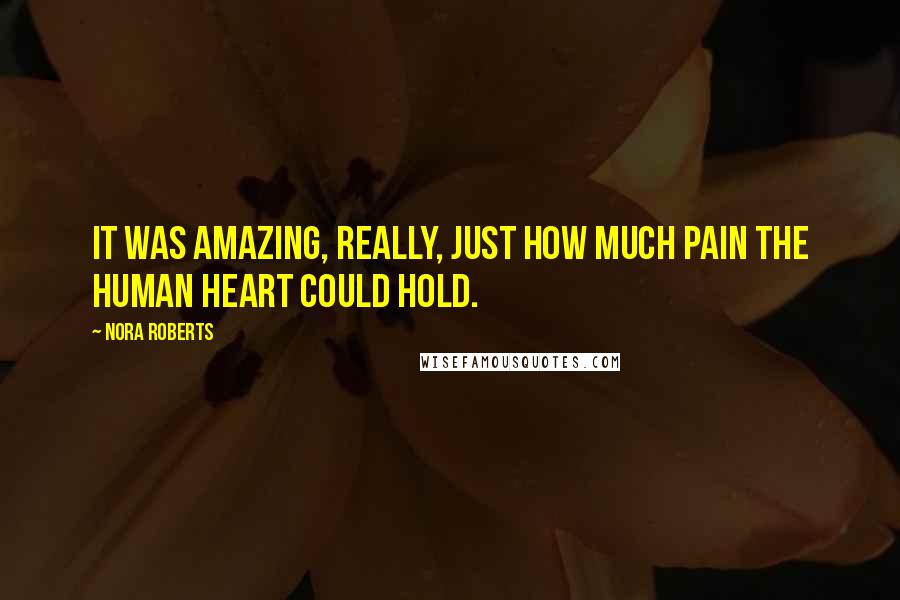 Nora Roberts Quotes: It was amazing, really, just how much pain the human heart could hold.