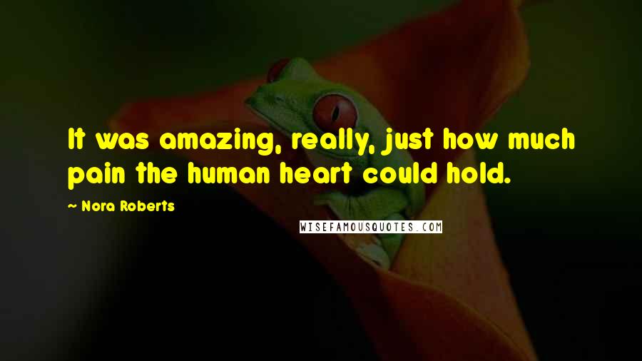 Nora Roberts Quotes: It was amazing, really, just how much pain the human heart could hold.