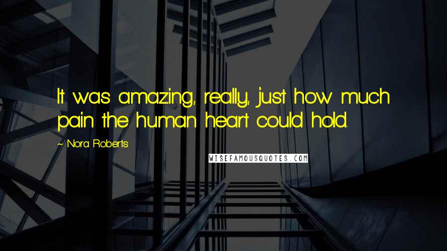 Nora Roberts Quotes: It was amazing, really, just how much pain the human heart could hold.