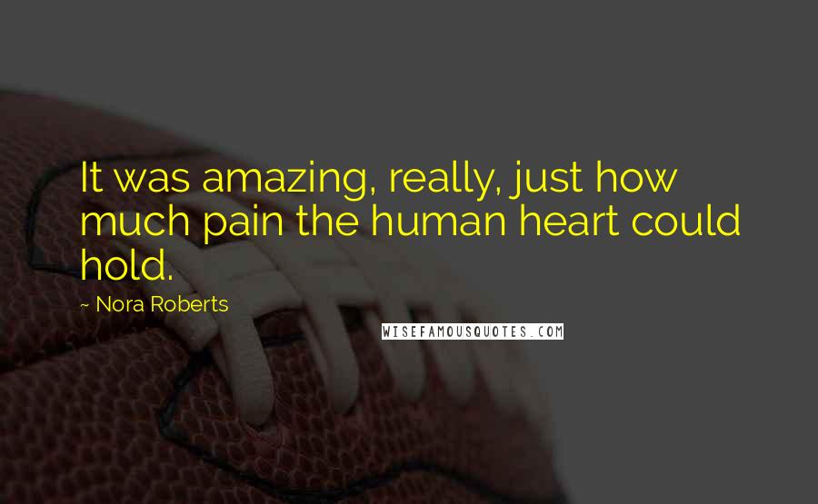 Nora Roberts Quotes: It was amazing, really, just how much pain the human heart could hold.