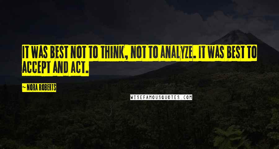 Nora Roberts Quotes: It was best not to think, not to analyze. It was best to accept and act.