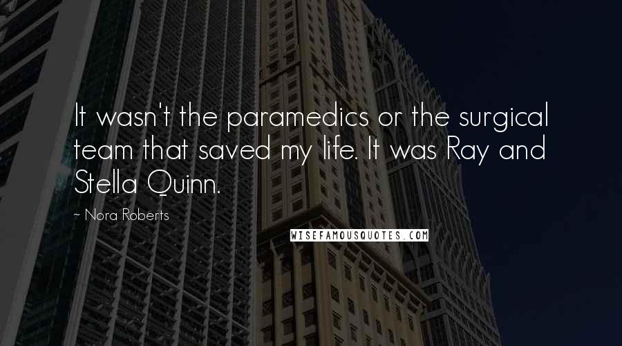 Nora Roberts Quotes: It wasn't the paramedics or the surgical team that saved my life. It was Ray and Stella Quinn.