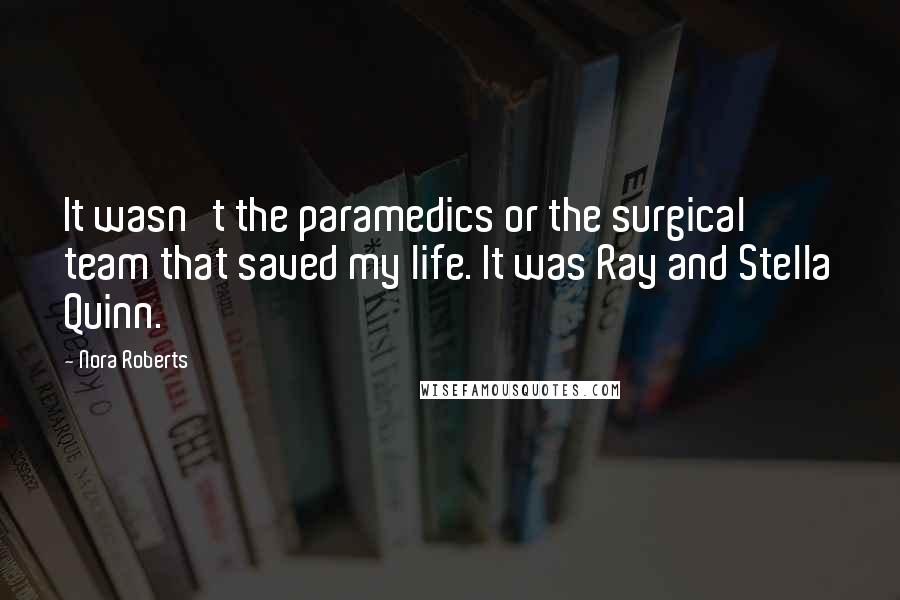 Nora Roberts Quotes: It wasn't the paramedics or the surgical team that saved my life. It was Ray and Stella Quinn.