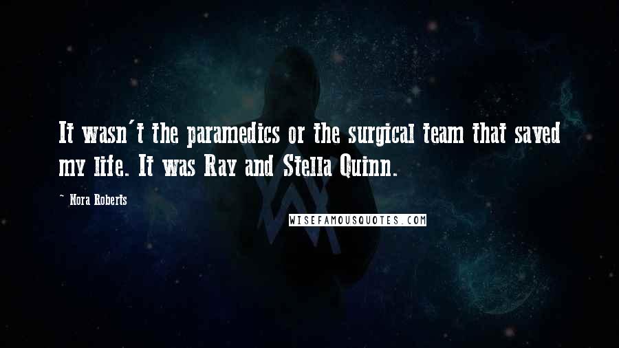 Nora Roberts Quotes: It wasn't the paramedics or the surgical team that saved my life. It was Ray and Stella Quinn.