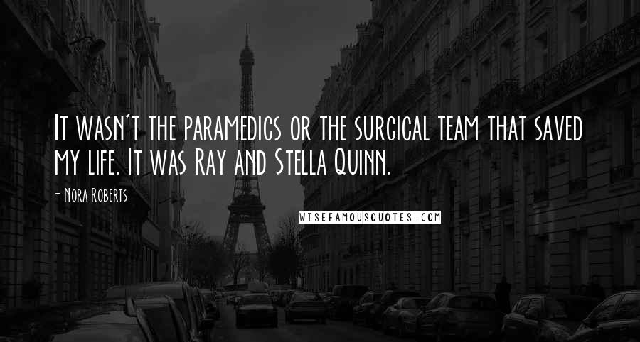 Nora Roberts Quotes: It wasn't the paramedics or the surgical team that saved my life. It was Ray and Stella Quinn.