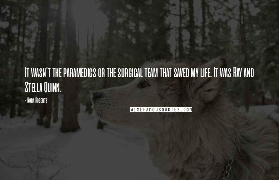 Nora Roberts Quotes: It wasn't the paramedics or the surgical team that saved my life. It was Ray and Stella Quinn.