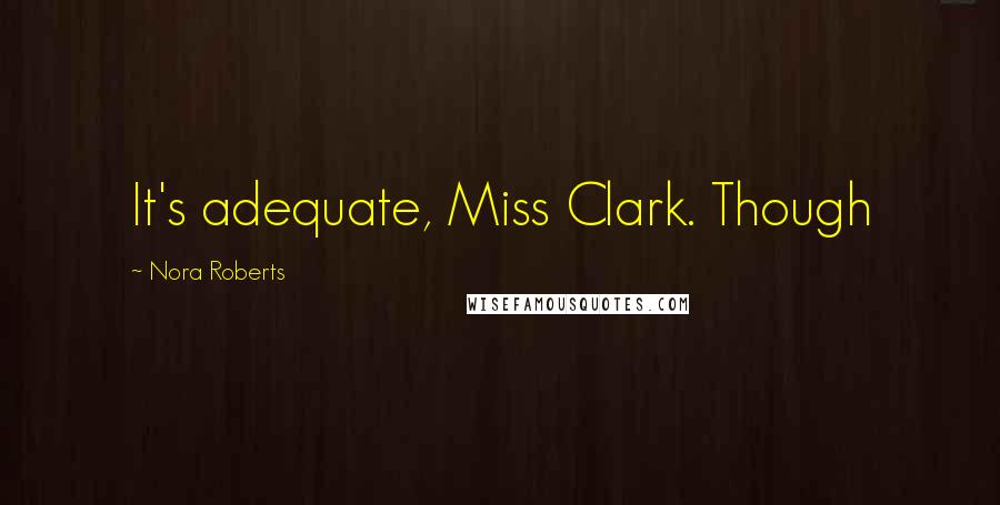 Nora Roberts Quotes: It's adequate, Miss Clark. Though