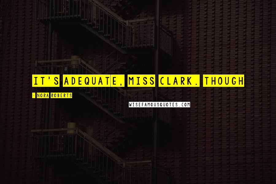 Nora Roberts Quotes: It's adequate, Miss Clark. Though