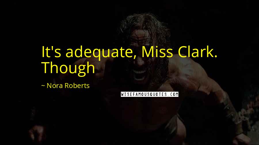 Nora Roberts Quotes: It's adequate, Miss Clark. Though