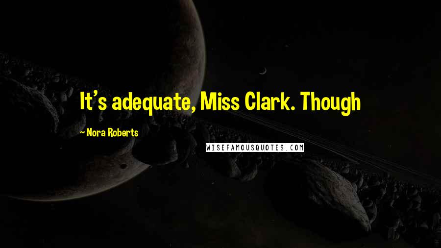 Nora Roberts Quotes: It's adequate, Miss Clark. Though