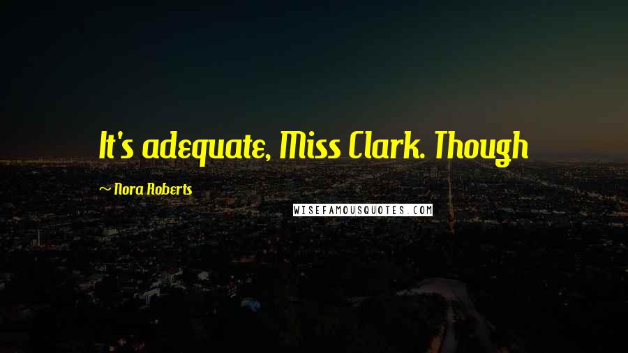 Nora Roberts Quotes: It's adequate, Miss Clark. Though