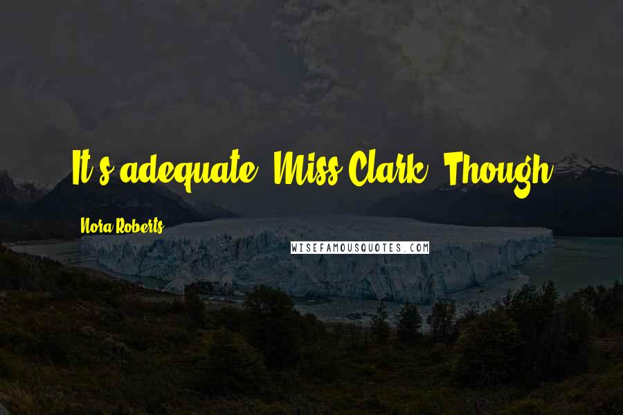 Nora Roberts Quotes: It's adequate, Miss Clark. Though