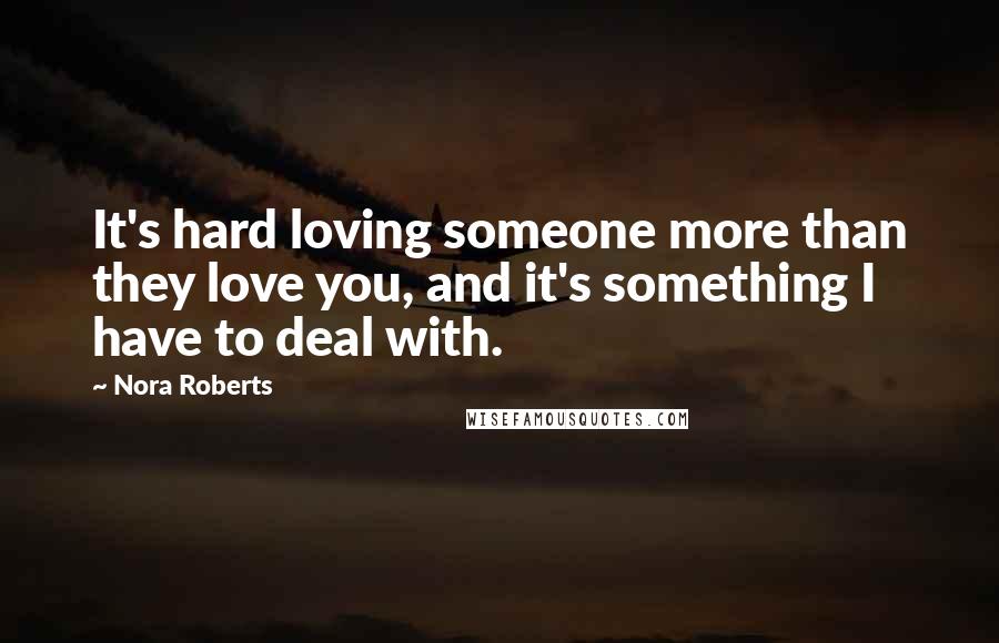 Nora Roberts Quotes: It's hard loving someone more than they love you, and it's something I have to deal with.