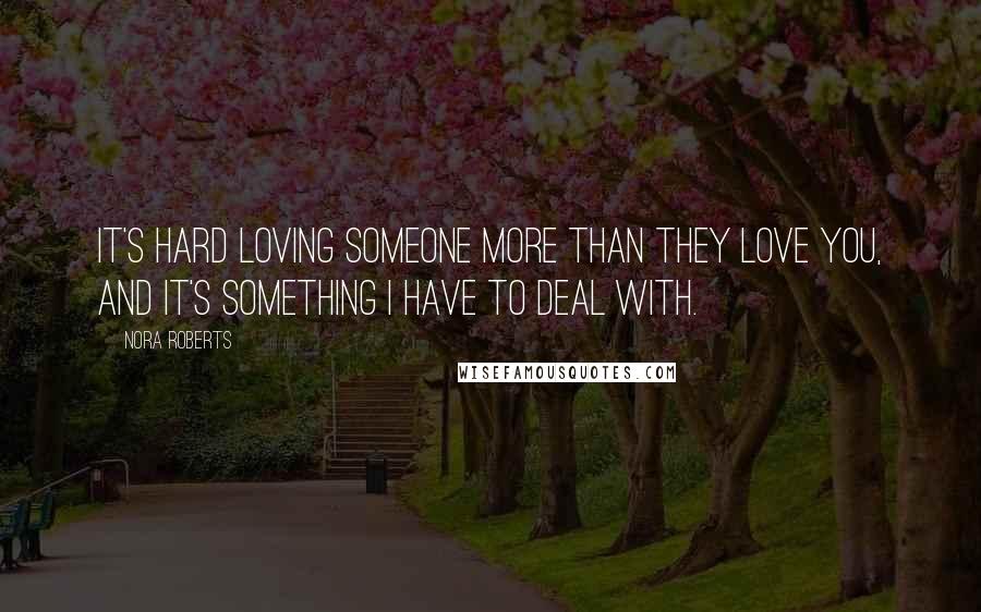 Nora Roberts Quotes: It's hard loving someone more than they love you, and it's something I have to deal with.