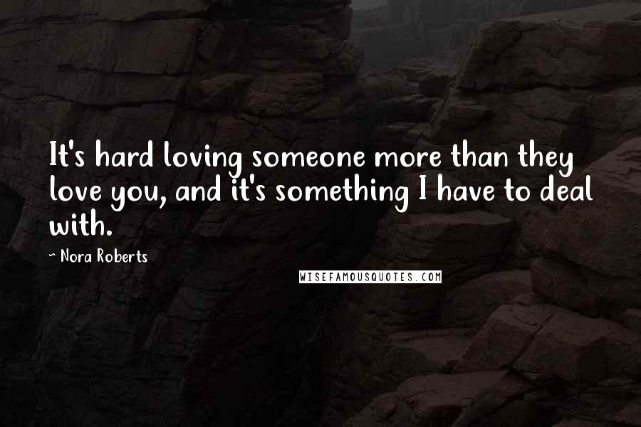 Nora Roberts Quotes: It's hard loving someone more than they love you, and it's something I have to deal with.