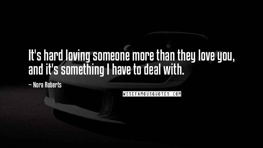 Nora Roberts Quotes: It's hard loving someone more than they love you, and it's something I have to deal with.