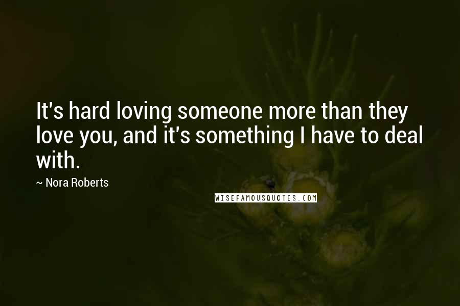 Nora Roberts Quotes: It's hard loving someone more than they love you, and it's something I have to deal with.
