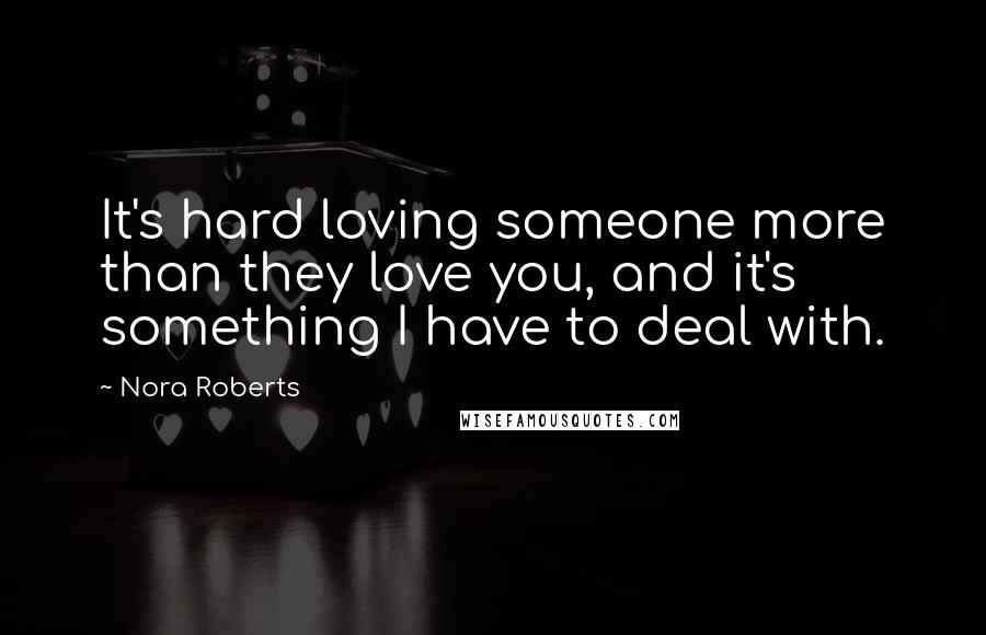 Nora Roberts Quotes: It's hard loving someone more than they love you, and it's something I have to deal with.