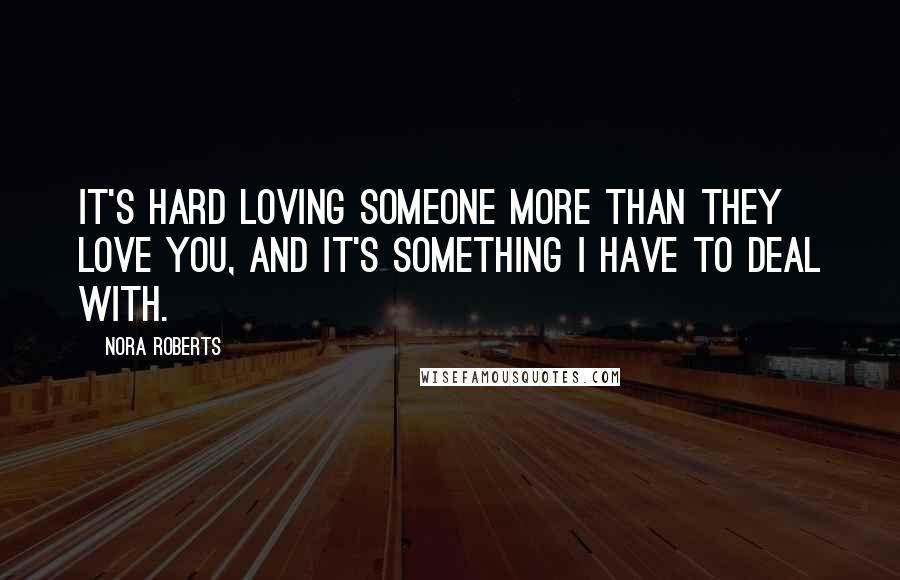 Nora Roberts Quotes: It's hard loving someone more than they love you, and it's something I have to deal with.