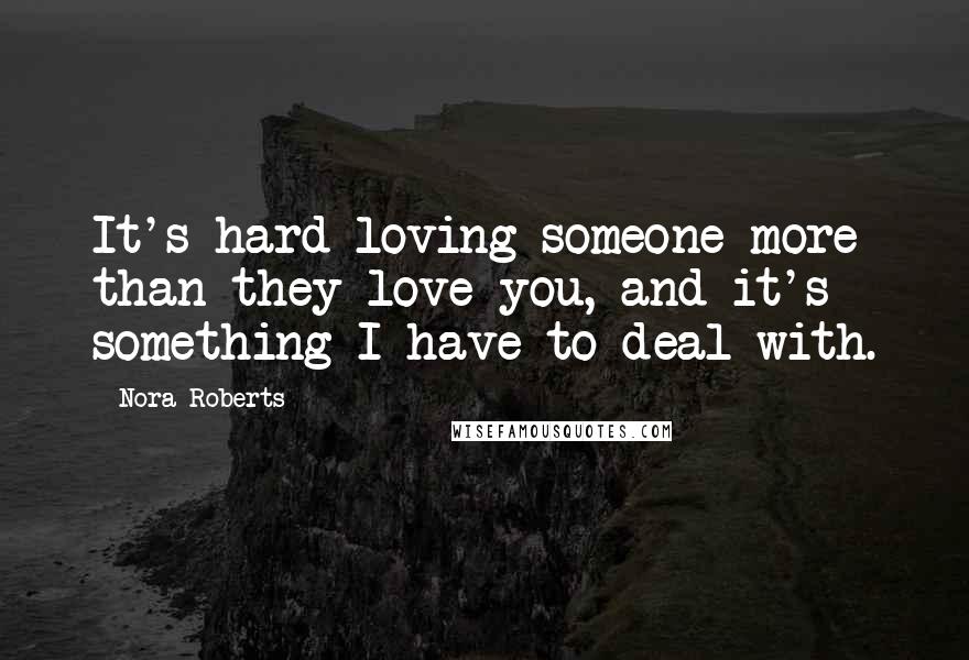 Nora Roberts Quotes: It's hard loving someone more than they love you, and it's something I have to deal with.