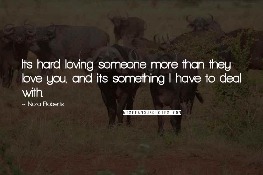 Nora Roberts Quotes: It's hard loving someone more than they love you, and it's something I have to deal with.