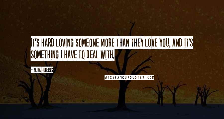 Nora Roberts Quotes: It's hard loving someone more than they love you, and it's something I have to deal with.