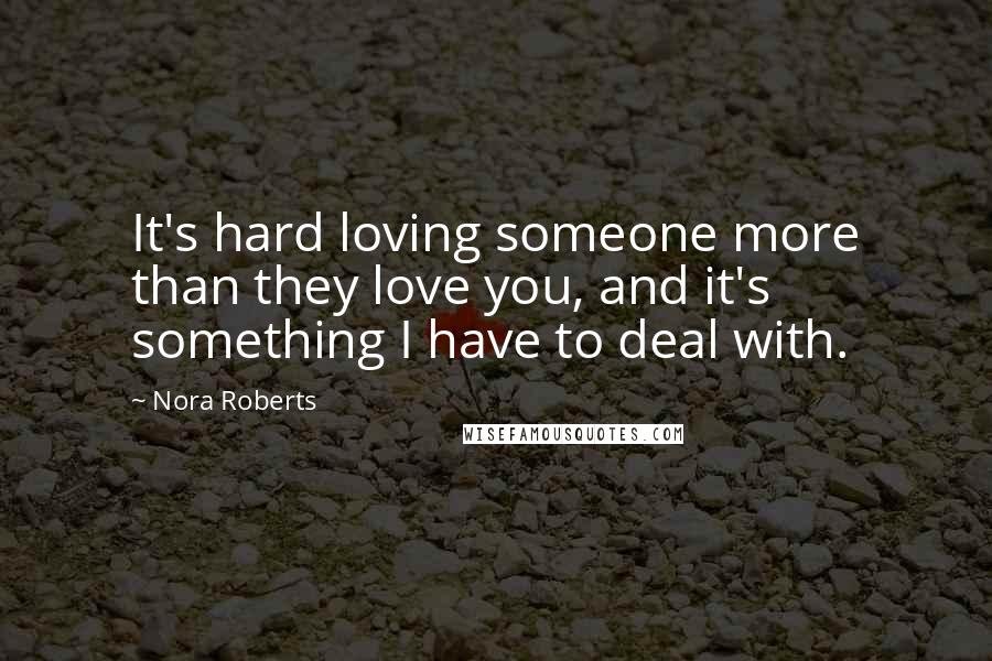 Nora Roberts Quotes: It's hard loving someone more than they love you, and it's something I have to deal with.