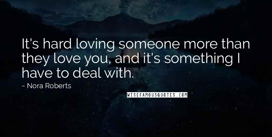 Nora Roberts Quotes: It's hard loving someone more than they love you, and it's something I have to deal with.