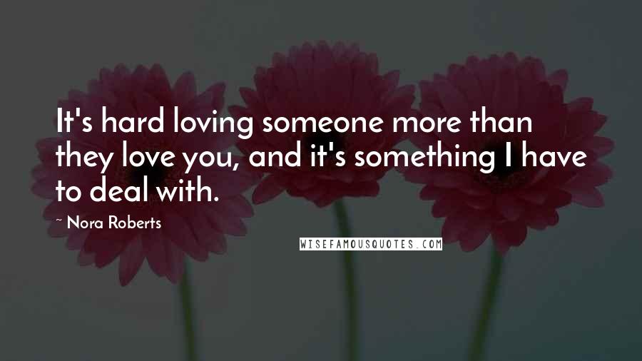 Nora Roberts Quotes: It's hard loving someone more than they love you, and it's something I have to deal with.