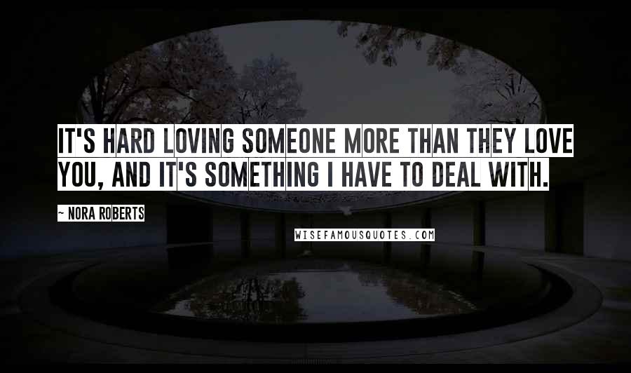 Nora Roberts Quotes: It's hard loving someone more than they love you, and it's something I have to deal with.