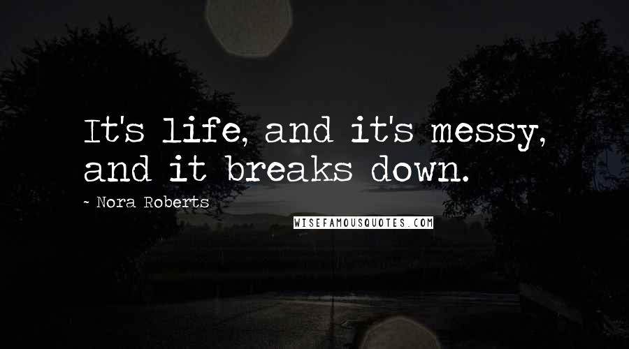 Nora Roberts Quotes: It's life, and it's messy, and it breaks down.