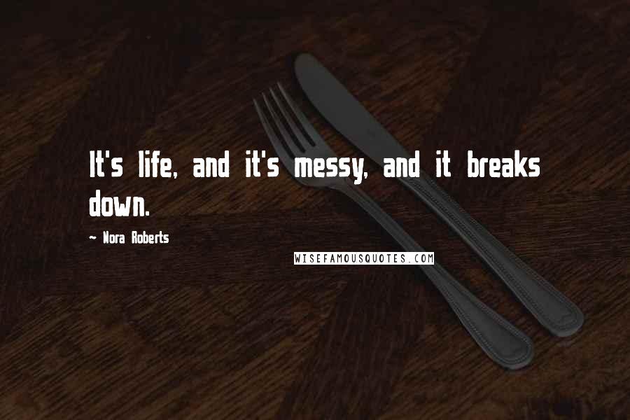Nora Roberts Quotes: It's life, and it's messy, and it breaks down.