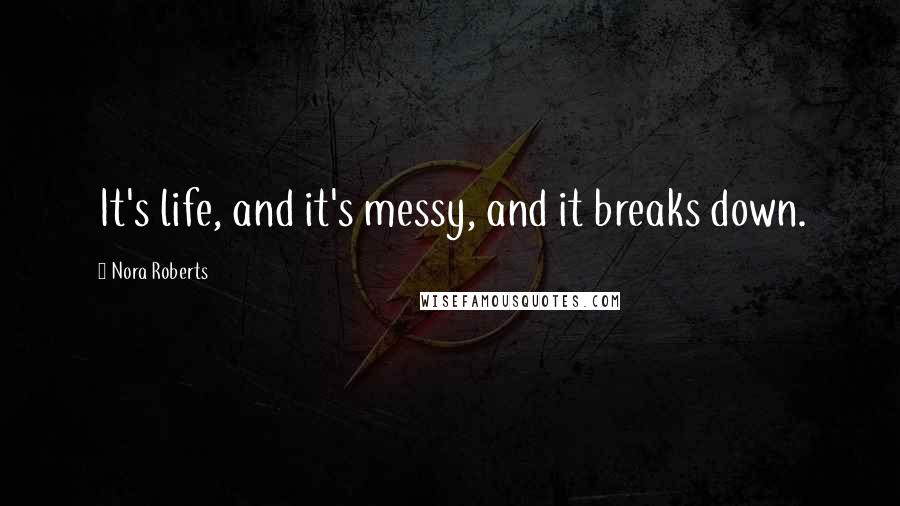 Nora Roberts Quotes: It's life, and it's messy, and it breaks down.