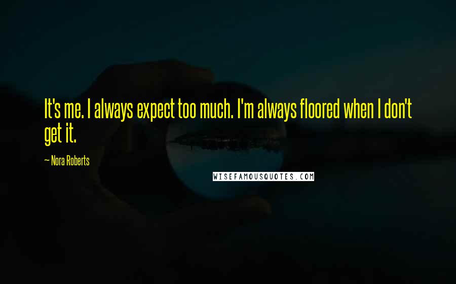 Nora Roberts Quotes: It's me. I always expect too much. I'm always floored when I don't get it.