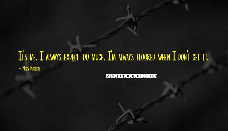 Nora Roberts Quotes: It's me. I always expect too much. I'm always floored when I don't get it.