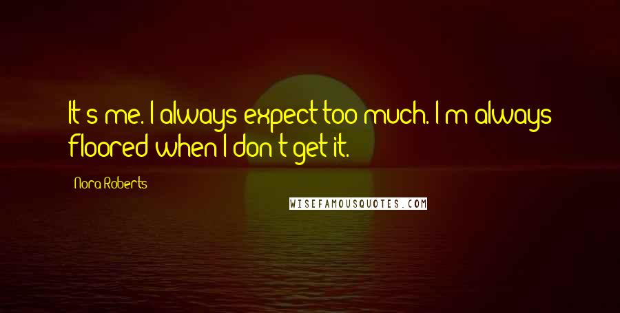 Nora Roberts Quotes: It's me. I always expect too much. I'm always floored when I don't get it.