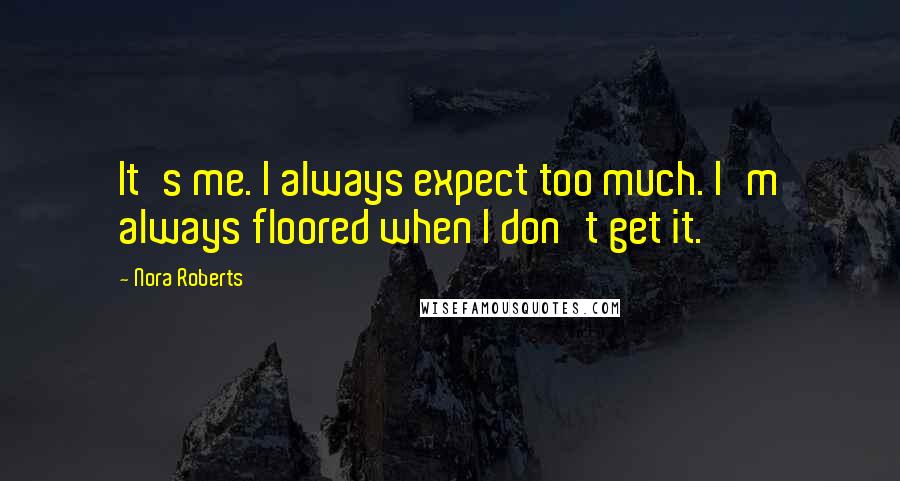 Nora Roberts Quotes: It's me. I always expect too much. I'm always floored when I don't get it.