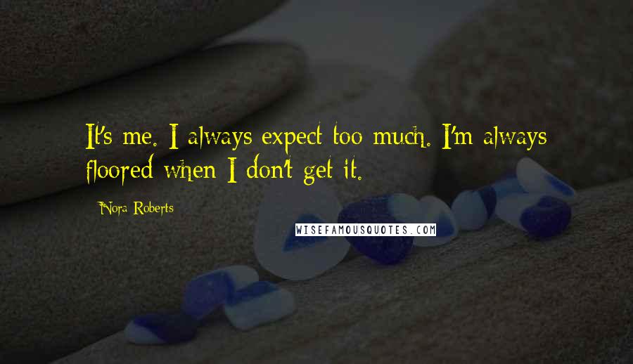 Nora Roberts Quotes: It's me. I always expect too much. I'm always floored when I don't get it.