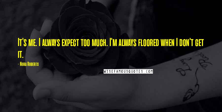 Nora Roberts Quotes: It's me. I always expect too much. I'm always floored when I don't get it.