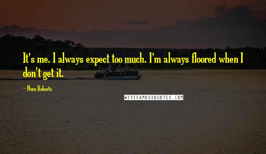 Nora Roberts Quotes: It's me. I always expect too much. I'm always floored when I don't get it.