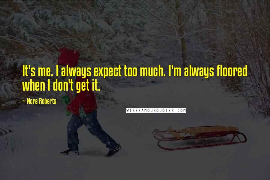 Nora Roberts Quotes: It's me. I always expect too much. I'm always floored when I don't get it.